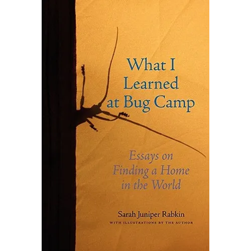 What I Learned at Bug Camp: Essays on Finding a Home in the World