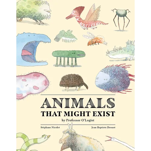 Animals That Might Exist by Professor O'Logist