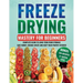 Freeze Drying Mastery for Beginners: Complete Guide to Long-Term Food Storage, Save Money, Reduce Waste and Keep Your Pantry Stocked