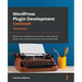 WordPress Plugin Development Cookbook - Third Edition: Explore the complete set of tools to craft powerful plugins that extend the world's most popula