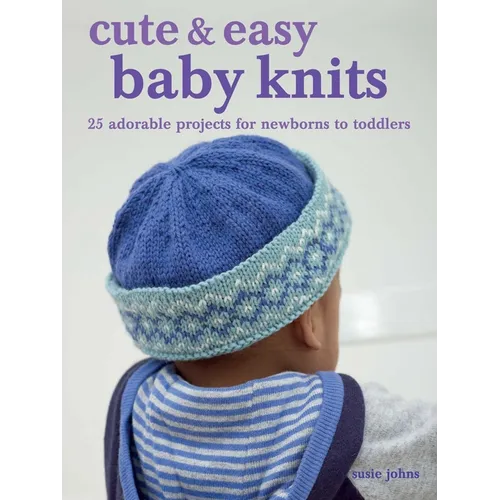 Cute & Easy Baby Knits: 25 Adorable Projects for Newborns to Toddlers