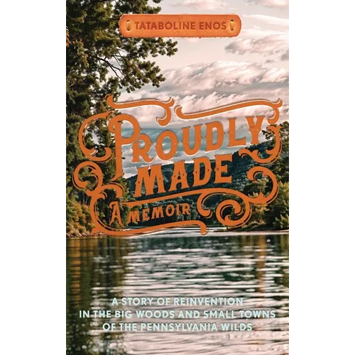 Proudly Made: A Story of Reinvention in the Big Woods and Small Towns of the Pennsylvania Wilds