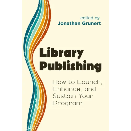 Library Publishing:: How to Launch, Enhance, and Sustain Your Program