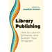 Library Publishing:: How to Launch, Enhance, and Sustain Your Program