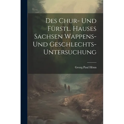 Des Chur- Und Fürstl. Hauses Sachsen Wappens- Und Geschlechts-untersuchung