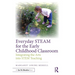 Everyday STEAM for the Early Childhood Classroom: Integrating the Arts into STEM Teaching