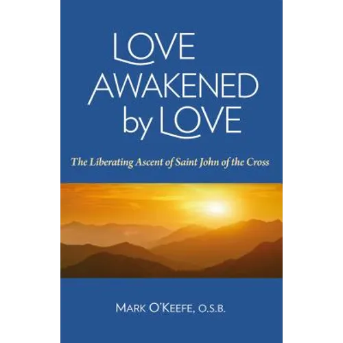 Love Awakened by Love: The Liberating Ascent of Saint John of the Cross
