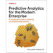 Predictive Analytics for the Modern Enterprise: A Practitioner's Guide to Designing and Implementing Solutions