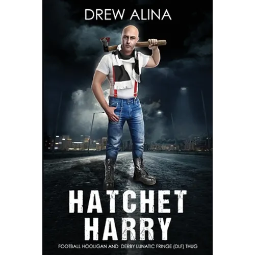 Hatchet Harry: Football Hooligan and Derby Lunatic Fringe (Dlf) Thug