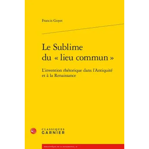 Le Sublime Du Lieu Commun: L'Invention Rhetorique Dans l'Antiquite Et a la Renaissance