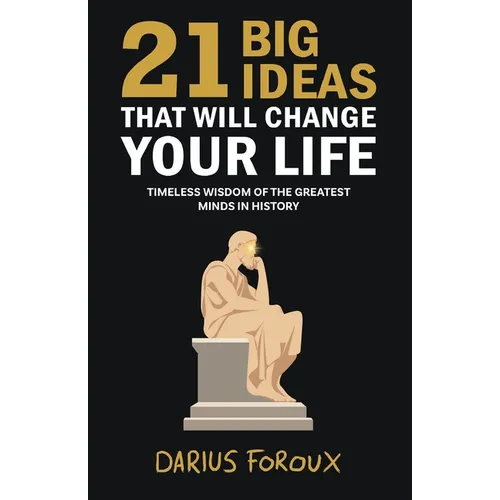 21 Big Ideas That Will Change Your Life: Timeless Wisdom of the Greatest Minds in History - Paperback