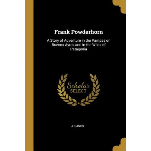 Frank Powderhorn: A Story of Adventure in the Pampas on Buenos Ayres and in the Wilds of Patagonia