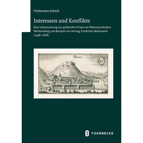 Interessen Im Konflikt: Eine Untersuchung Zur Politischen PRAXIS Im Fruhneuzeitlichen Wurttemberg Am Beispiel Von Herzog Friedrichs Weberwerk (1598-16