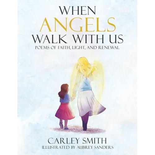 When Angels Walk With Us: Poems of Faith, Light, and Renewal