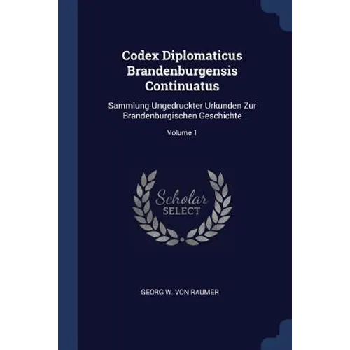 Codex Diplomaticus Brandenburgensis Continuatus: Sammlung Ungedruckter Urkunden Zur Brandenburgischen Geschichte; Volume 1