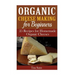 Organic Cheese Making for Beginners: 25 Recipes for Homemade Organic Cheeses