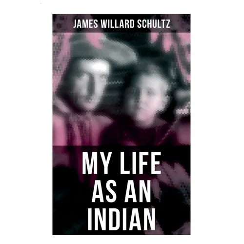 My Life as an Indian: The Story of a Red Woman and a White Man in the Lodges of the Blackfeet - Paperback