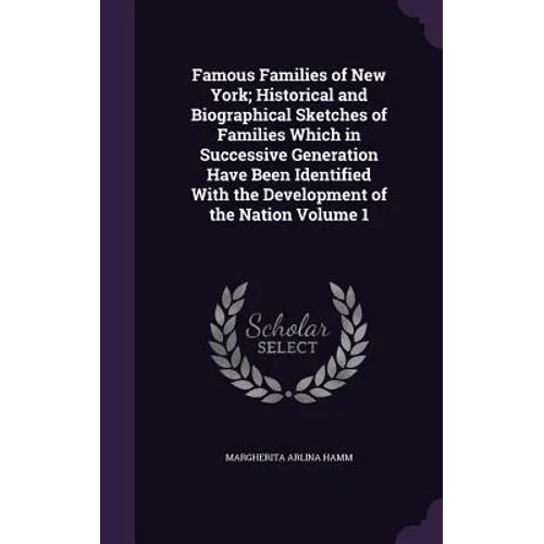 Famous Families of New York; Historical and Biographical Sketches of Families Which in Successive Generation Have Been Identified With the Development