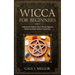 Wicca for Beginners: A Witchcraft Guide for Every Wiccan Aspirant, Made Easy for the Solitary Practitioner