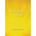Holy Spirit, I Pray: Prayers for Morning and Nighttime, for Discernment, and Moments of Crisis