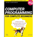 Computer Programming for Complete Beginners: A Quick Course for Mastering the Basics of Coding through Interactive Steps and Visual Examples