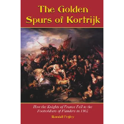 The Golden Spurs of Kortrijk: How the Knights of France Fell to the Foot Soldiers of Flanders in 1302