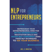 NLP For Entrepreneurs: Reprogram Your Entrepreneurial Mind for Better Decision Making, Negotiation Skills and Higher Self-Confidence Using these NLP T