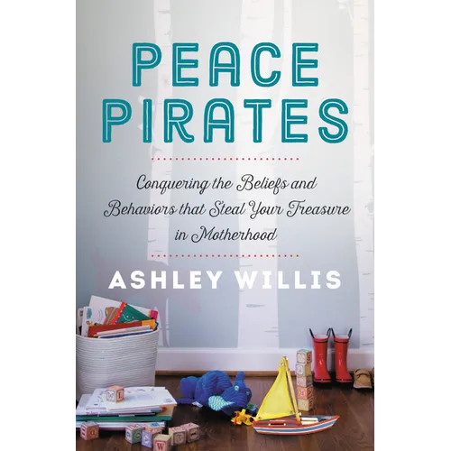 Peace Pirates: Conquering the Beliefs and Behaviors That Steal Your Treasure in Motherhood