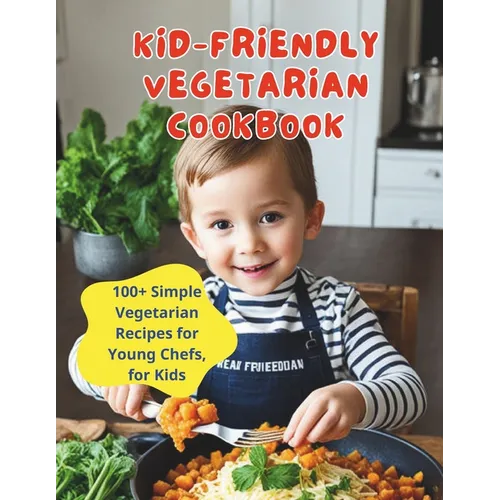 Kid-Friendly Vegetarian Cookbook: 100+ Simple Vegetarian Recipes for Young Chefs, for Kids