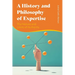 A History and Philosophy of Expertise: The Nature and Limits of Authority