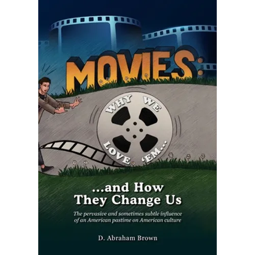 Movies: Why We Love 'Em...and How They Change Us: The pervasive and sometimes subtle influence of an American pastime on American culture