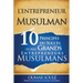 L'Entrepreneur Musulman: 10 Principes du Succès des Plus Grands Entrepreneurs Musulmans