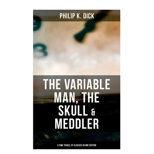 The Variable Man, The Skull & Meddler - 3 Time Travel SF Classics in One Edition