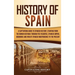 History of Spain: A Captivating Guide to Spanish History, Starting from Roman Hispania through the Visigoths, the Spanish Empire, the Bourbons, and th