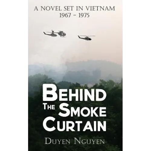 Behind the Smoke Curtain: A Novel Set in Vietnam 1967-1975