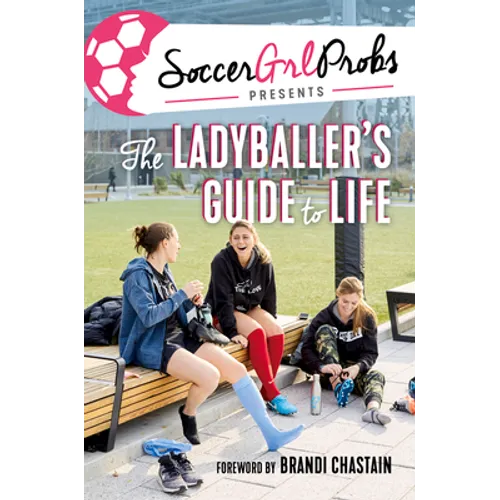 Soccergrlprobs Presents: The Ladyballer's Guide to Life