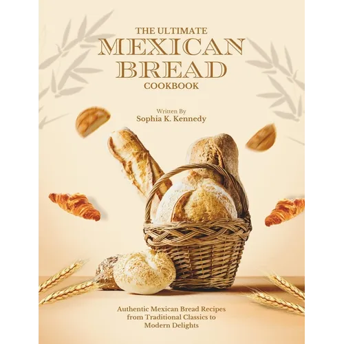 The Ultimate Mexican Bread Cookbook: Authentic Mexican Bread Recipes from Traditional Classics to Modern Delights