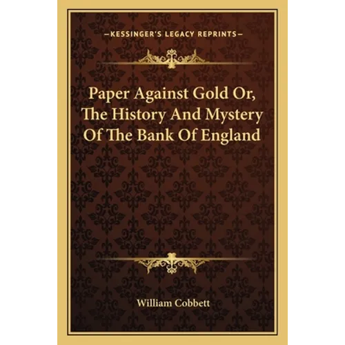 Paper Against Gold Or, The History And Mystery Of The Bank Of England