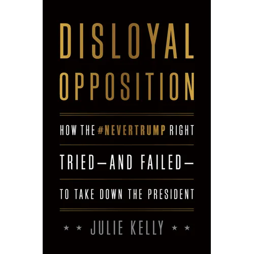 Disloyal Opposition: How the Nevertrump Right Tried--And Failed--To Take Down the President
