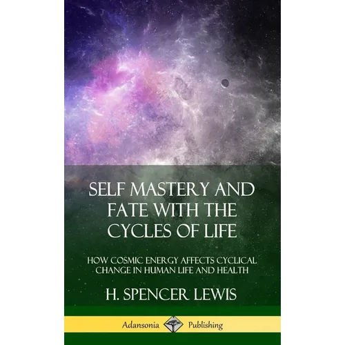 Self Mastery and Fate with the Cycles of Life: How Cosmic Energy Affects Cyclical Change in Human Life and Health (Hardcover)