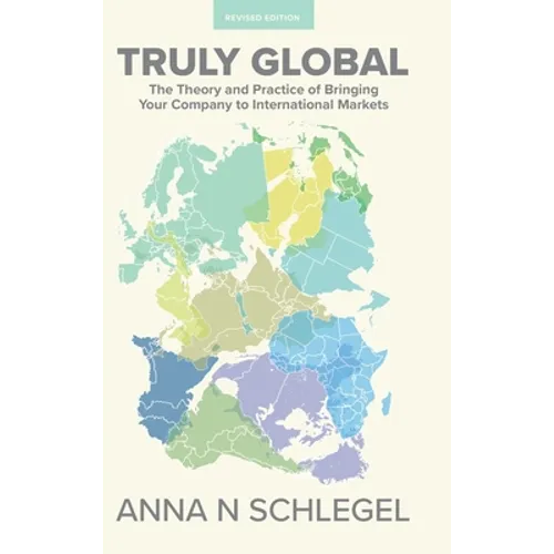 Truly Global: The Theory and Practice of Bringing Your Company to International Markets