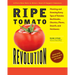 Ripe Tomato Revolution: Planting and Growing Every Type of Tomato: Beefsteaks, Cherries, Plums, Dwarfs, and Heirlooms