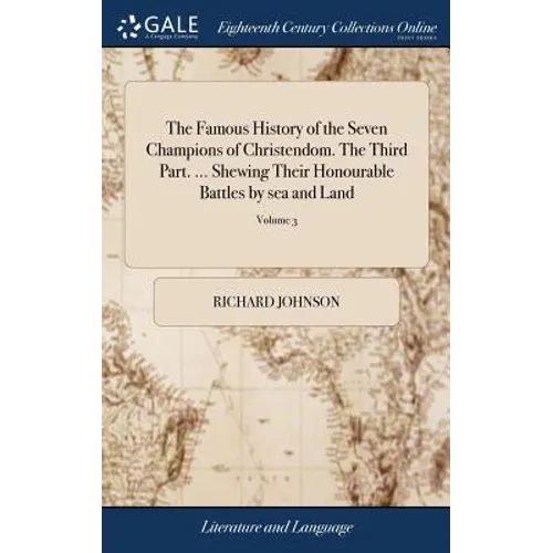 The Famous History of the Seven Champions of Christendom. The Third Part. ... Shewing Their Honourable Battles by sea and Land: Their Tilts, Justs, To