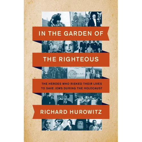 In the Garden of the Righteous: The Heroes Who Risked Their Lives to Save Jews During the Holocaust