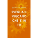 Sveglia Il Vulcano Che E' in Te!