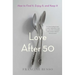 Love After 50: How to Find It, Enjoy It, and Keep It