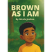 Brown As I Am: A Powerful Rhyming Story For Brown Boys Age 0-8 About Being Brave In A Changing World.