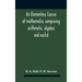 An Elementary Course Of Mathematics Comprising Arithmetic, Algebra And Euclid
