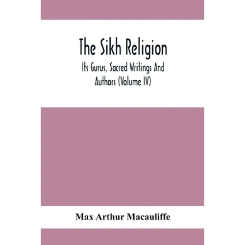 The Sikh Religion, Its Gurus, Sacred Writings And Authors (Volume Iv)