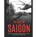 The Fall of Saigon: The History of the Battle for South Vietnam's Capital and the End of the Vietnam War